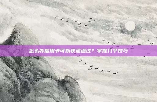 怎么办信用卡可以快速通过?掌握几个技巧