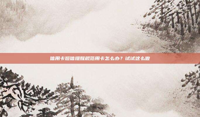 信用卡短信提醒规范用卡怎么办？试试这么做