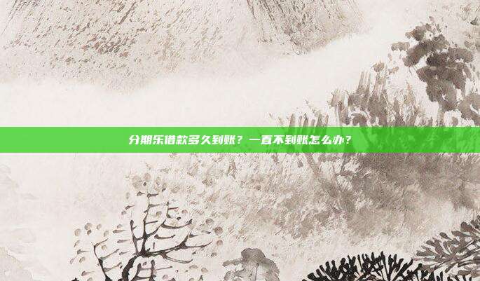 分期乐借款多久到账?一直不到账怎么办?
