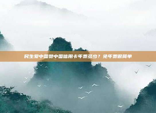 民生爱中国赞中国信用卡年费多少?免年费很简单