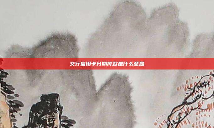 交行信用卡分期付款是什么意思