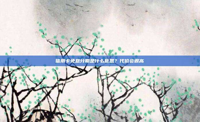信用卡免息分期是什么意思?代价会很高