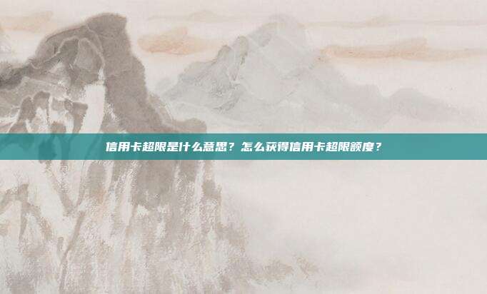信用卡超限是什么意思?怎么获得信用卡超限额度?