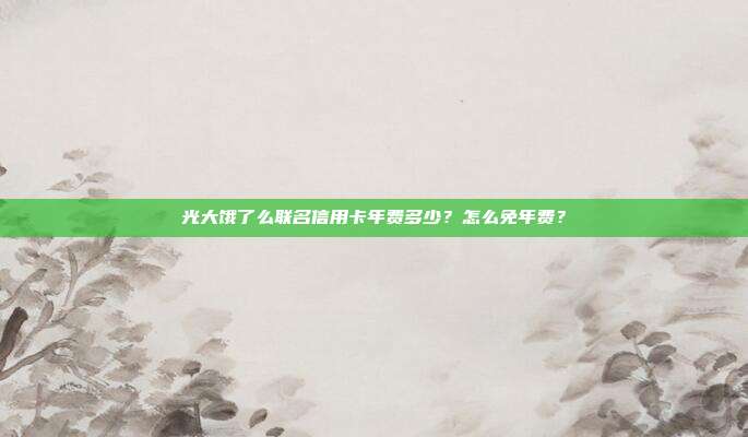 光大饿了么联名信用卡年费多少?怎么免年费?