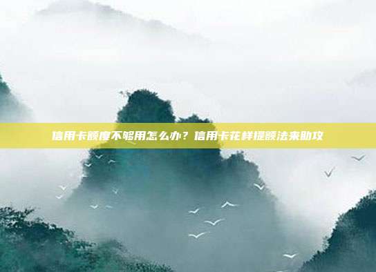 信用卡额度不够用怎么办?信用卡花样提额法来助攻