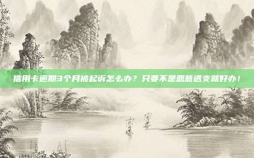 信用卡逾期3个月被起诉怎么办?只要不是恶意透支就好办!