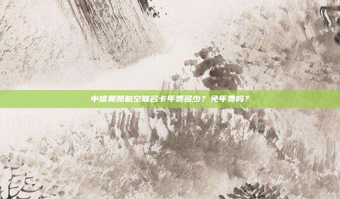 中信奥凯航空联名卡年费多少?免年费吗?