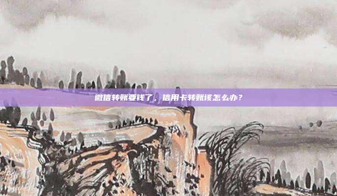 微信转账要钱了,信用卡转账该怎么办?