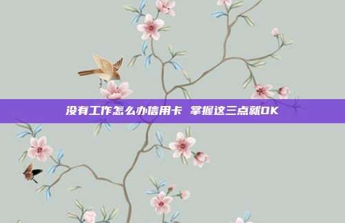 没有工作怎么办信用卡 掌握这三点就OK