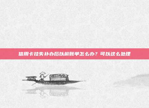 信用卡挂失补办后以前账单怎么办?可以这么处理