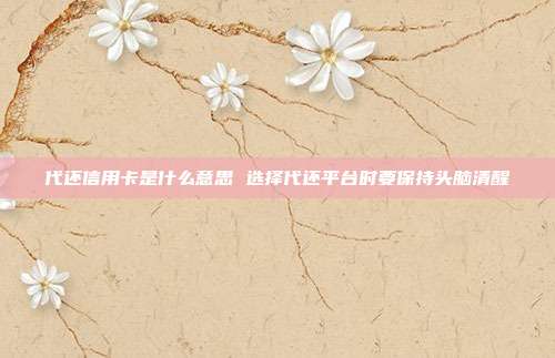 代还信用卡是什么意思 选择代还平台时要保持头脑清醒