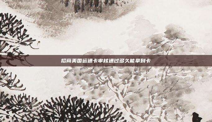 招商美国运通卡审核通过多久能拿到卡
