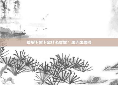 信用卡黑卡是什么意思?黑卡出售吗