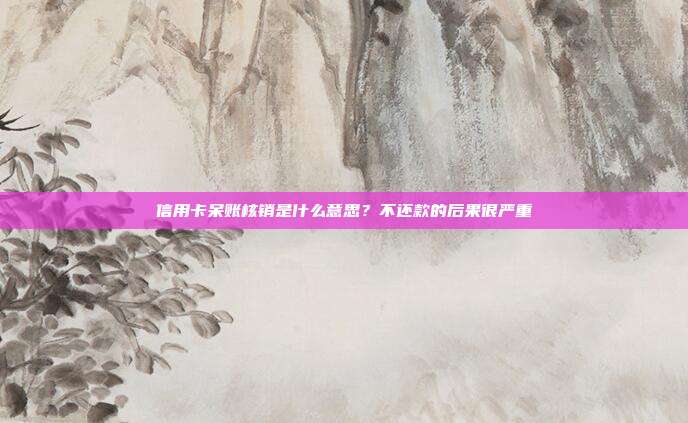 信用卡呆账核销是什么意思?不还款的后果很严重