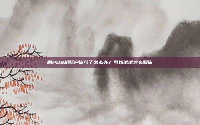 刷POS机账户冻结了怎么办?可以试试这么解冻