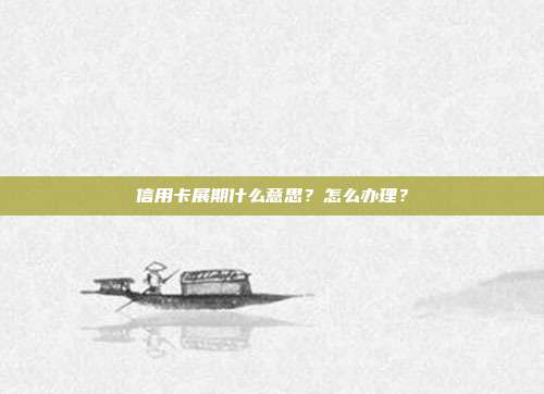 信用卡展期什么意思?怎么办理?