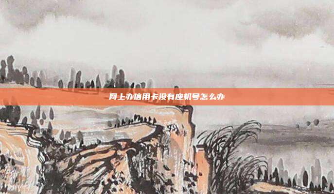网上办信用卡没有座机号怎么办