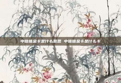 中信信金卡是什么意思 中信信金卡是什么卡