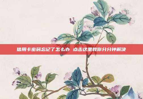 信用卡密码忘记了怎么办 点击这里教你分分钟解决