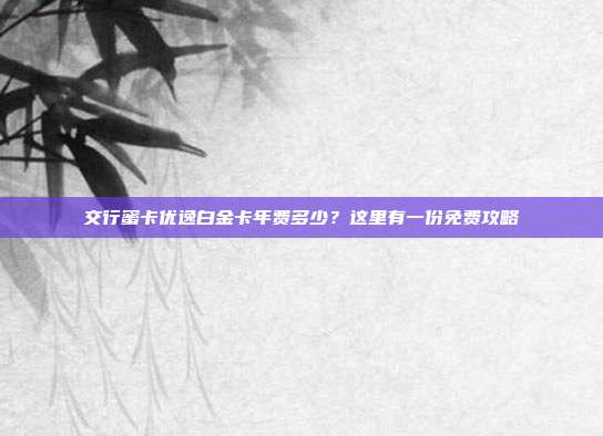 交行蜜卡优逸白金卡年费多少?这里有一份免费攻略