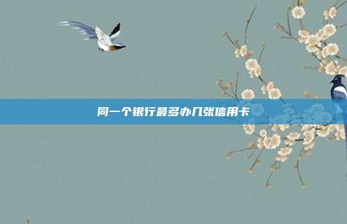 同一个银行最多办几张信用卡