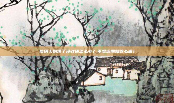 信用卡刷爆了没钱还怎么办?不想逾期就这么做!