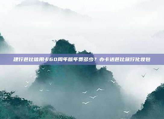 建行芭比信用卡60周年版年费多少?办卡送芭比旅行化妆包