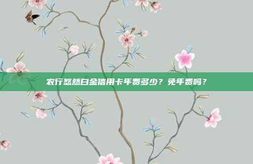 农行悠然白金信用卡年费多少?免年费吗?