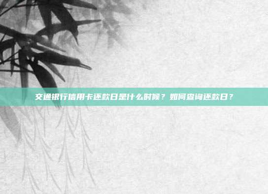交通银行信用卡还款日是什么时候?如何查询还款日?