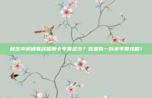 民生华润通联名信用卡年费多少?这里有一份免年费攻略!