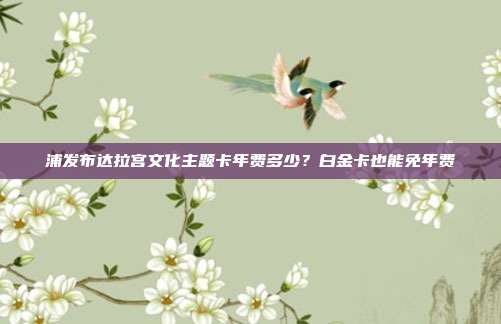 浦发布达拉宫文化主题卡年费多少?白金卡也能免年费