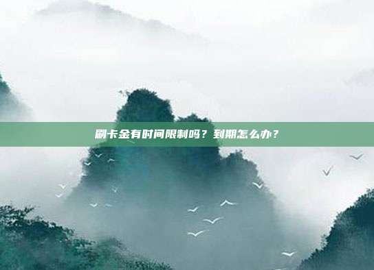 刷卡金有时间限制吗?到期怎么办?