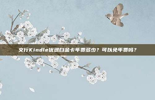交行Kindle优逸白金卡年费多少?可以免年费吗?