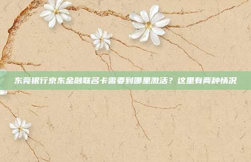 东莞银行京东金融联名卡需要到哪里激活?这里有两种情况