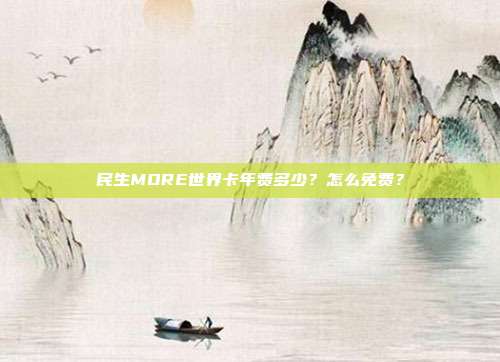 民生MORE世界卡年费多少?怎么免费?