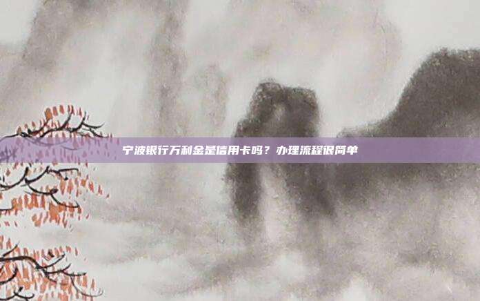 宁波银行万利金是信用卡吗?办理流程很简单