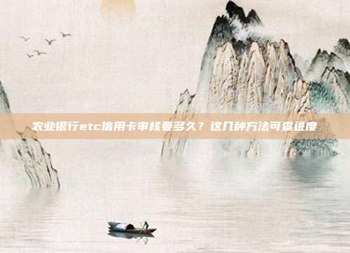 农业银行etc信用卡审核要多久?这几种方法可查进度