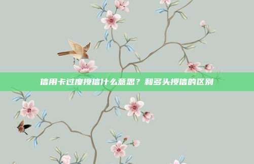 信用卡过度授信什么意思?和多头授信的区别