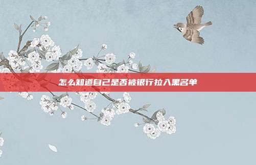 怎么知道自己是否被银行拉入黑名单