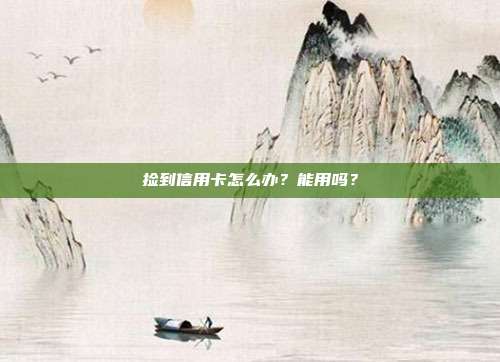 捡到信用卡怎么办?能用吗?
