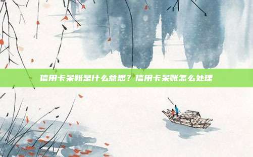 信用卡呆账是什么意思?信用卡呆账怎么处理