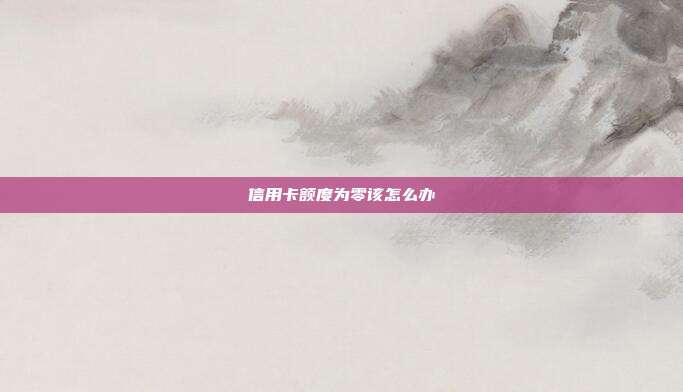 信用卡额度为零该怎么办