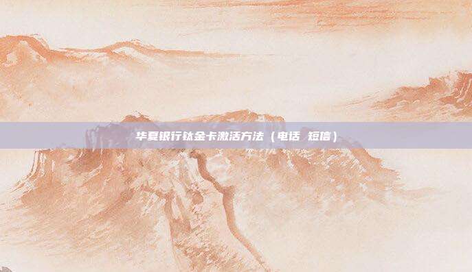 华夏银行钛金卡激活方法(电话 短信)