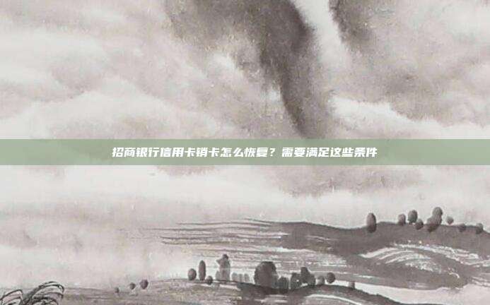 招商银行信用卡销卡怎么恢复？需要满足这些条件