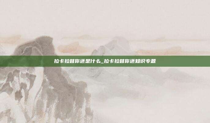 拉卡拉替你还是什么_拉卡拉替你还知识专题