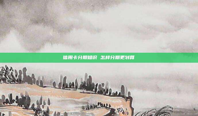 信用卡分期知识 怎样分期更划算