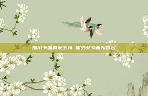 信用卡国内设密码 国外交易直接签名