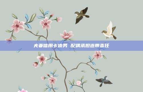 夫妻信用卡债务 配偶承担连带责任