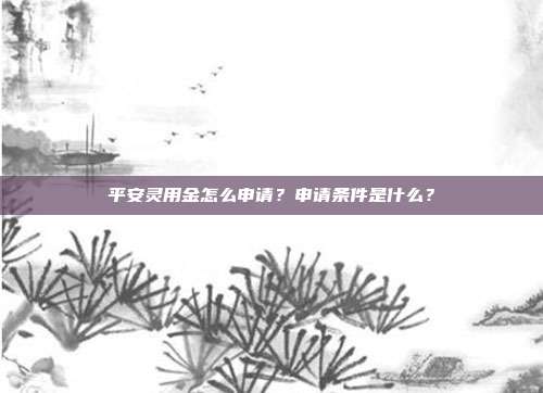 平安灵用金怎么申请?申请条件是什么?
