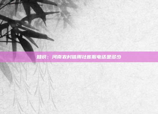 知识:河南农村信用社客服电话是多少